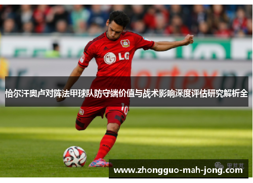 恰尔汗奥卢对阵法甲球队防守端价值与战术影响深度评估研究解析全