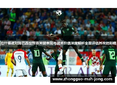 拉什福德对阵巴西世预赛关键表现与战术价值深度解析全面评估其攻防影响 拉什福德对阵巴西世预赛关键表现与战术价值深度解析全面评估其攻防影响