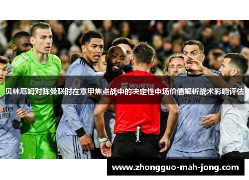 贝林厄姆对阵曼联时在意甲焦点战中的决定性中场价值解析战术影响评估 贝林厄姆对阵曼联时在意甲焦点战中的决定性中场价值解析战术影响评估