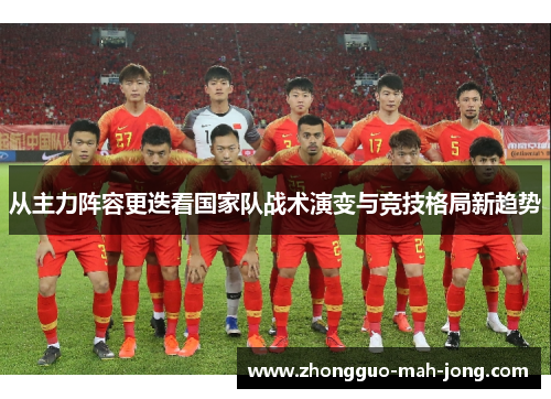 从主力阵容更迭看国家队战术演变与竞技格局新趋势