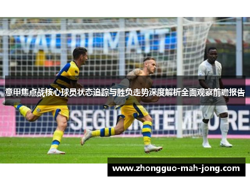 意甲焦点战核心球员状态追踪与胜负走势深度解析全面观察前瞻报告 意甲焦点战核心球员状态追踪与胜负走势深度解析全面观察前瞻报告