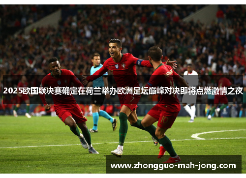 2025欧国联决赛确定在荷兰举办欧洲足坛巅峰对决即将点燃激情之夜 2025欧国联决赛确定在荷兰举办欧洲足坛巅峰对决即将点燃激情之夜