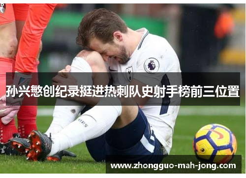 孙兴慜创纪录挺进热刺队史射手榜前三位置 孙兴慜创纪录挺进热刺队史射手榜前三位置