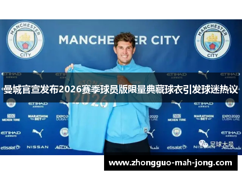 曼城官宣发布2026赛季球员版限量典藏球衣引发球迷热议 曼城官宣发布2026赛季球员版限量典藏球衣引发球迷热议
