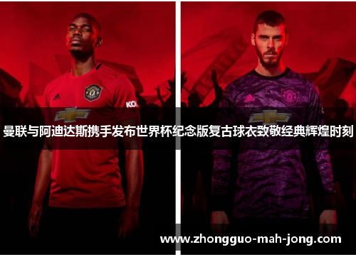 曼联与阿迪达斯携手发布世界杯纪念版复古球衣致敬经典辉煌时刻 曼联与阿迪达斯携手发布世界杯纪念版复古球衣致敬经典辉煌时刻