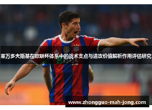 莱万多夫斯基在欧联杯体系中的战术支点与进攻价值解析作用评估研究 莱万多夫斯基在欧联杯体系中的战术支点与进攻价值解析作用评估研究