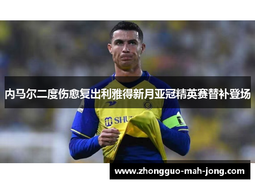 内马尔二度伤愈复出利雅得新月亚冠精英赛替补登场 内马尔二度伤愈复出利雅得新月亚冠精英赛替补登场
