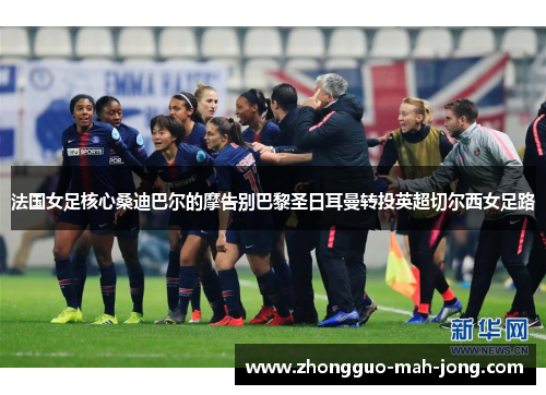 法国女足核心桑迪巴尔的摩告别巴黎圣日耳曼转投英超切尔西女足路 法国女足核心桑迪巴尔的摩告别巴黎圣日耳曼转投英超切尔西女足路