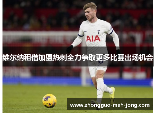 维尔纳租借加盟热刺全力争取更多比赛出场机会
