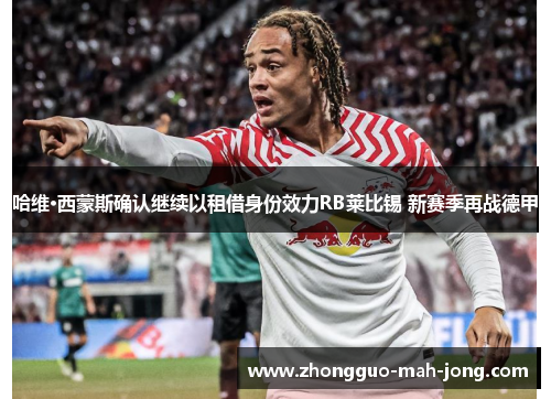 哈维·西蒙斯确认继续以租借身份效力RB莱比锡 新赛季再战德甲 哈维·西蒙斯确认继续以租借身份效力RB莱比锡 新赛季再战德甲