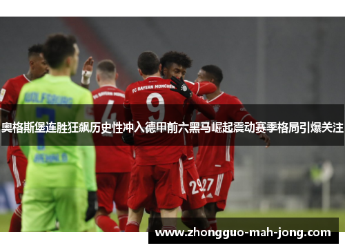 奥格斯堡连胜狂飙历史性冲入德甲前六黑马崛起震动赛季格局引爆关注